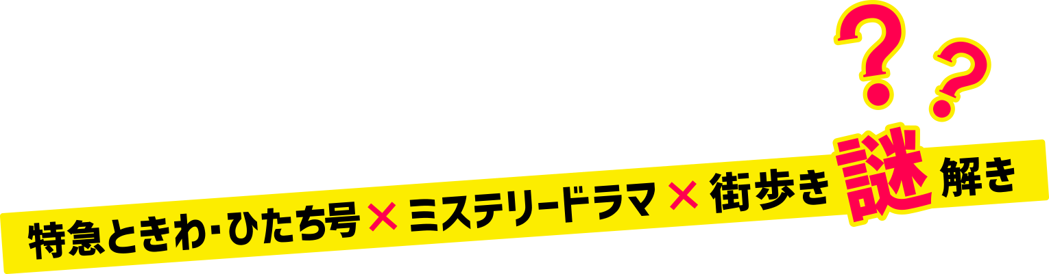 イントロダクション「特急ときわ・ひたち号×ミステリードラマ×街歩き謎解き」
